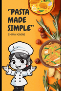 Pasta Made Simple: Quick, Easy Recipes and Essential Tips for Beginners and Beyond