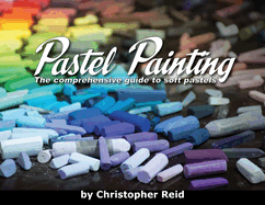 Pastel Painting: The comprehensive guide to soft pastels