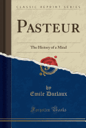 Pasteur: The History of a Mind (Classic Reprint)