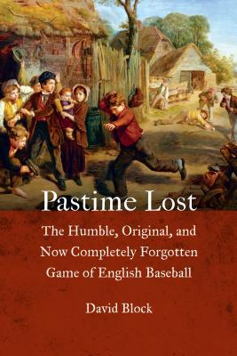Pastime Lost: The Humble, Original, and Now Completely Forgotten Game of English Baseball - Block, David
