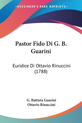 Pastor Fido Di G. B. Guarini: Euridice Di Ottavio Rinuccini (1788) - Guarini, G Battista, and Rinuccini, Ottavio