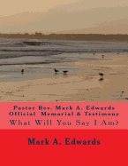 Pastor Rev. Mark A. Edwards Official Memorial & Testimony: What Will You Say I Am?