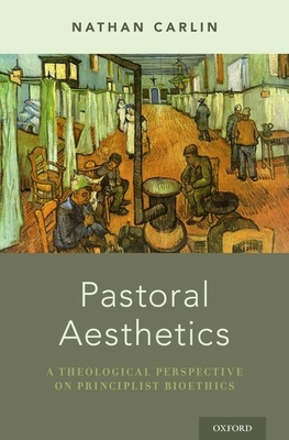 Pastoral Aesthetics: A Theological Perspective on Principlist Bioethics - Carlin, Nathan