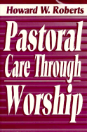 Pastoral Care Through Worship - Roberts, Howard