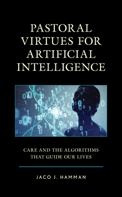 Pastoral Virtues for Artificial Intelligence: Care and the Algorithms that Guide Our Lives - Hamman, Jaco J