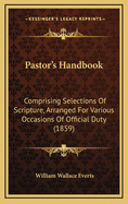 Pastor's Handbook: Comprising Selections of Scripture, Arranged for Various Occasions of Official Duty (1859)
