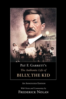 Pat F. Garrett's the Authentic Life of Billy, the Kid: An Annotated Editionvolume 3 - Garrett, Pat F, and Nolan, Frederick (Commentaries by)