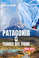 PATAGONIA Y TORRES DEL PAINE Gu?a tur?stico 204-2025: Una gu?a de aventuras de bolsillo sobre glaciares, montaas, senderismo y vida silvestre