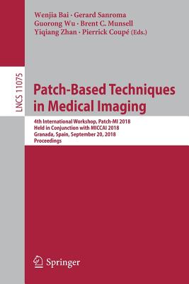 Patch-Based Techniques in Medical Imaging: 4th International Workshop, Patch-MI 2018, Held in Conjunction with MICCAI 2018, Granada, Spain, September 20, 2018, Proceedings - Bai, Wenjia (Editor), and Sanroma, Gerard (Editor), and Wu, Guorong (Editor)