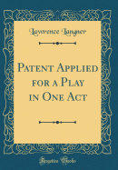 Patent Applied for a Play in One Act (Classic Reprint)