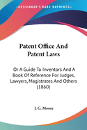 Patent Office And Patent Laws: Or A Guide To Inventors And A Book Of Reference For Judges, Lawyers, Magistrates And Others (1860)