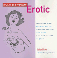 Patently Erotic: Tear-Away Bras, Couple's Chairs, Vibrating Condoms, and Other Patented Strokes of Genius - Ross, Richard