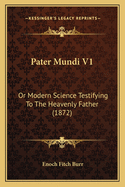 Pater Mundi V1: Or Modern Science Testifying To The Heavenly Father (1872)