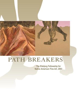 Path Breakers: The Eiteljorg Fellowship for Native American Fine Art, 2003 - Lippard, Lucy R
