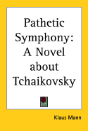 Pathetic Symphony: A Novel about Tchaikovsky - Mann, Klaus