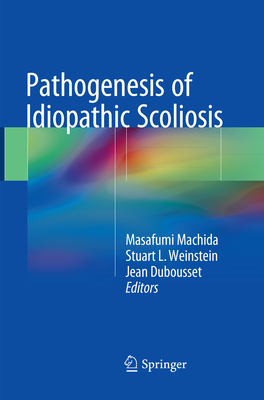 Pathogenesis of Idiopathic Scoliosis - Machida, Masafumi (Editor), and Weinstein, Stuart L, MD (Editor), and Dubousset, Jean (Editor)