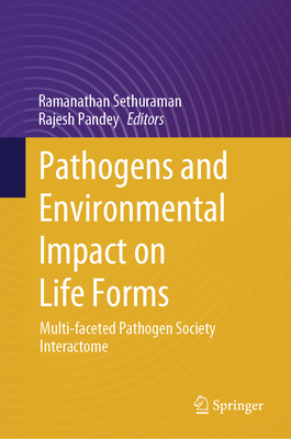 Pathogens and Environmental Impact on Life Forms: Multi-faceted Pathogen  Society Interactome - Sethuraman, Ramanathan (Editor), and Pandey, Rajesh (Editor)