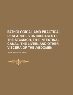 Pathological and Practical Researches on Diseases of the Stomach, the Intestinal Canal, the Liver, and Other Viscera of the Abdomen