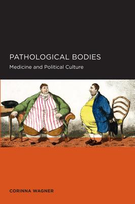 Pathological Bodies: Medicine and Political Culture Volume 6 - Wagner, Corinna