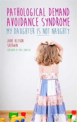 Pathological Demand Avoidance Syndrome - My Daughter is Not Naughty - Sherwin, Jane Alison, and Christie, Phil (Foreword by), and Fidler, Ruth (Contributions by)