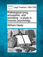 Pathological Lying, Accusation, and Swindling: A Study in Forensic Psychology. - Healy, William