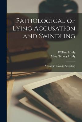 Pathological of Lying Accusation and Swindling: A Study in Forensic Psychology - Healy, Mary Tenney, and Healy, William