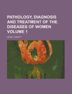 Pathology, Diagnosis and Treatment of the Diseases of Women, Volume 1