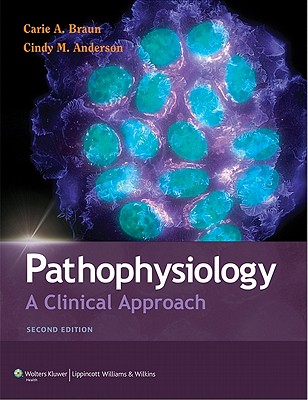 Pathophysiology: A Clinical Approach - Braun, Carie A, PhD, RN, and Anderson, Cindy M, Faan