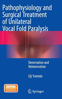 Pathophysiology and Surgical Treatment of Unilateral Vocal Fold Paralysis: Denervation and Reinnervation - Yumoto, Eiji