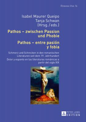 Pathos - zwischen Passion und Phobie / Pathos - entre pasi?n y fobia: Schmerz und Schrecken in den romanischen Literaturen seit dem 19. Jahrhundert / Dolor y espanto en las literaturas romnicas a partir del siglo XIX - Felten, Uta, and Maurer Queipo, Isabel (Editor), and Schwan, Tanja (Editor)