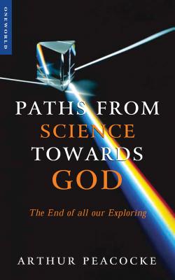 Paths from Science Towards God: The End of All Our Exploring - Peacocke, Arthur
