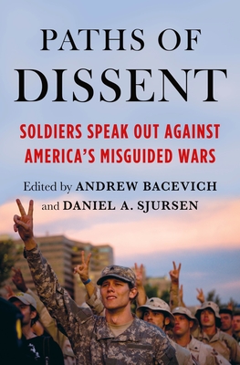 Paths of Dissent: Soldiers Speak Out Against America's Misguided Wars - Bacevich, Andrew (Editor), and Sjursen, Daniel A (Editor)