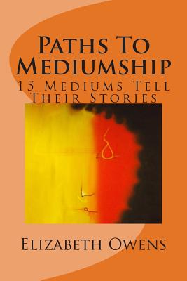 Paths To Mediumship: 15 Mediums Tell Their Stories - Owens, Elizabeth