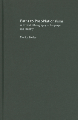 Paths to Post-Nationalism: A Critical Ethnography of Language and Identity - Heller, Monica