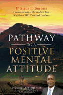 Pathway to a Positive Mental Attitude: 17 Steps to Success Conversations with World-Class Napoleon Hill Certified Leaders