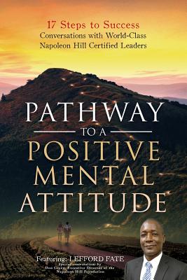 Pathway to a Positive Mental Attitude: 17 Steps to Success Conversations with World-Class Napoleon Hill Certified Leaders - Campbell, Grant, and Green, Don, and Forslund, Amanda