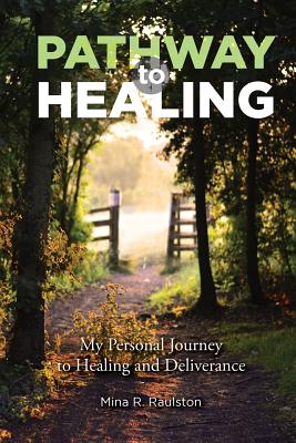 Pathway to Healing: My Personal Journey to Healing and Deliverance - Raulston, Mina R, and Tomkies, Kelly (Editor), and Cole, Matt (Cover design by)