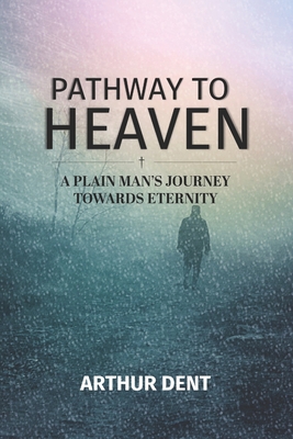 Pathway to Heaven.: A Plain Man's Journey Towards Eternity - Lazar, Vasile (Editor), and Dent, Arthur