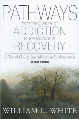 Pathways from the Culture of Addiction to the Culture of Recovery: A Travel Guide for Addiction Professionals - White, William L