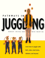 Pathways in Juggling: Learn How to Juggle with Balls, Rings, Clubs, Devil Sticks, Diabolos and Other Objects - Irving, Robert, and Martins, Mike