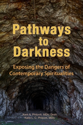 Pathways to Darkness: Exposing the Dangers of Contemporary Spiritualities - Philpott, Kent A, and Philpott, Katie L C