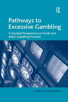 Pathways to Excessive Gambling: A Societal Perspective on Youth and Adult Gambling Pursuits - Fabiansson, Charlotte