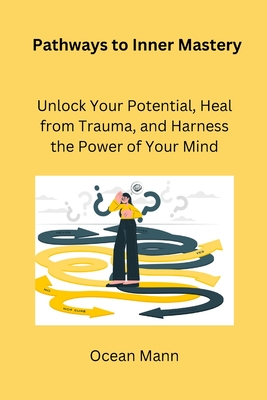 Pathways to Inner Mastery: Unlock Your Potential, Heal from Trauma, and Harness the Power of Your Mind - Mann, Ocean