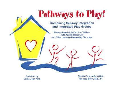 Pathways to Play!: Combining Sensory Integration and Integrated Play Groups: Theme-Based Activities for Children with Autism Spectrum and Other Sensory-Processing Disorders - Fuge, Glenda, and Berry, Rebecca, and King, Lorna Jean (Foreword by)