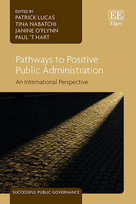 Pathways to Positive Public Administration: An International Perspective - Lucas, Patrick (Editor), and Nabatchi, Tina (Editor), and O'Flynn, Janine (Editor)
