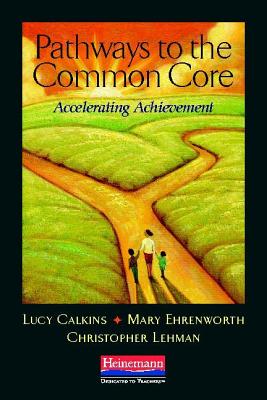 Pathways to the Common Core: Accelerating Achievement - Calkins, Lucy, and Ehrenworth, Mary, and Lehman, Christopher