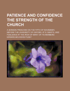 Patience and Confidence the Strength of the Church: A Sermon Preached on the Fifth of November, Before the University of Oxford, at S. Mary's and Published at the Wish of Many of Its Members