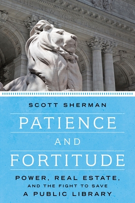 Patience and Fortitude: Power, Real Estate, and the Fight to Save a Public Library - Sherman, Scott, MD, PhD