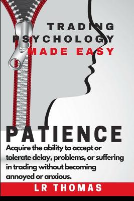 Patience: Trading Psychology Made Easy: Acquire the ability to accept delay, problems or suffering in trading without becoming depressed or anxious. - Thomas, Lr