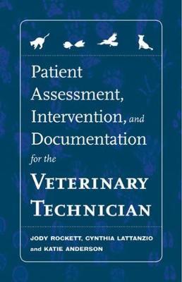 Patient Assessment, Intervention and Documentation for the Veterinary Technician: A Guide to Developing Care Plans and Soap's - Rockett, Jody, and Lattanzio, Cynthia, and Anderson, Katie